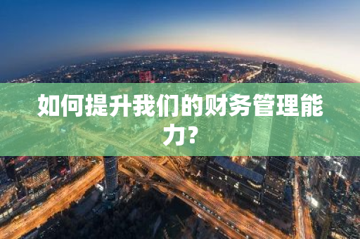 如何提升我们的财务管理能力？