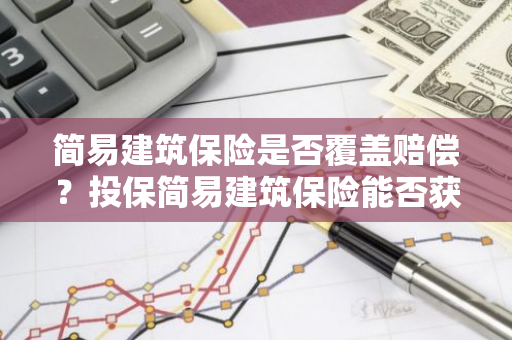 简易建筑保险是否覆盖赔偿？投保简易建筑保险能否获得赔偿？
