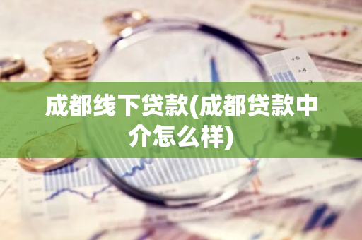成都线下贷款(成都贷款中介怎么样)