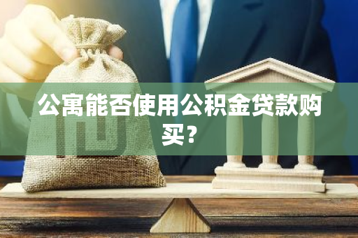 公寓能否使用公积金贷款购买？