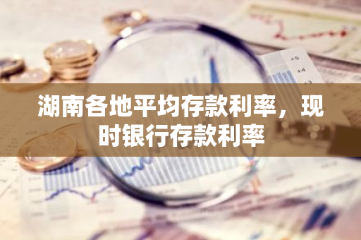 湖南各地平均存款利率，现时银行存款利率
