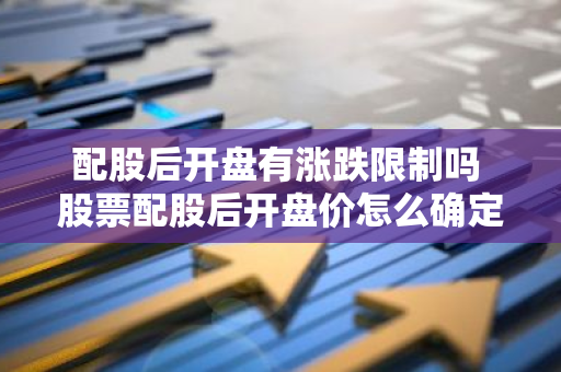 配股后开盘有涨跌限制吗 股票配股后开盘价怎么确定