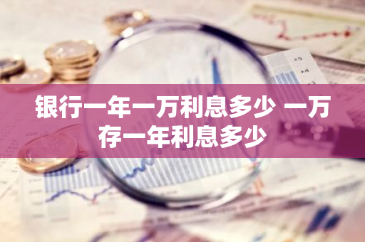 银行一年一万利息多少 一万存一年利息多少