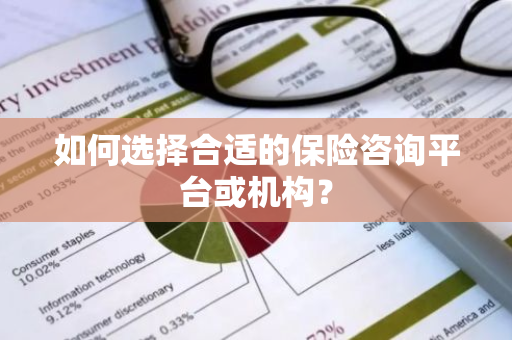 如何选择合适的保险咨询平台或机构？