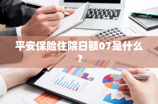 平安保险住院日额07是什么？