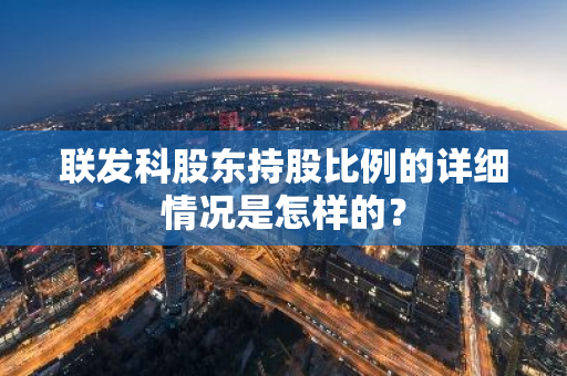 联发科股东持股比例的详细情况是怎样的？