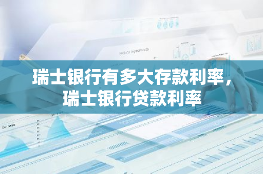瑞士银行有多大存款利率，瑞士银行贷款利率