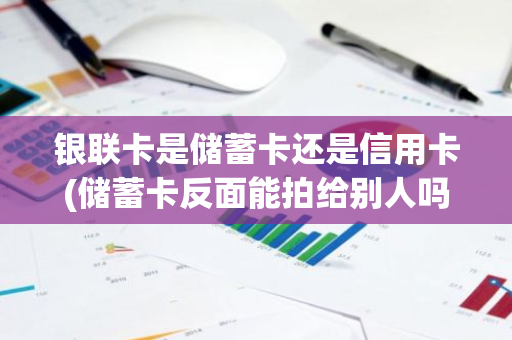 银联卡是储蓄卡还是信用卡(储蓄卡反面能拍给别人吗)