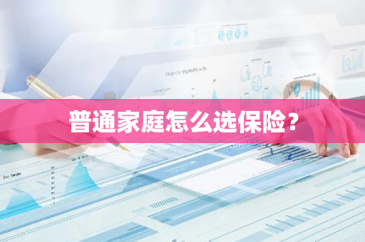 普通家庭怎么选保险？