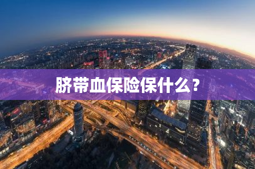 脐带血保险保什么？