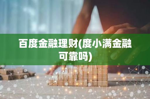 百度金融理财(度小满金融可靠吗)