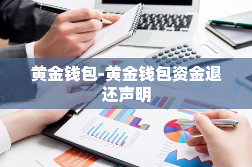 黄金钱包-黄金钱包资金退还声明