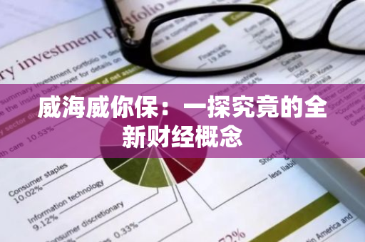 威海威你保：一探究竟的全新财经概念