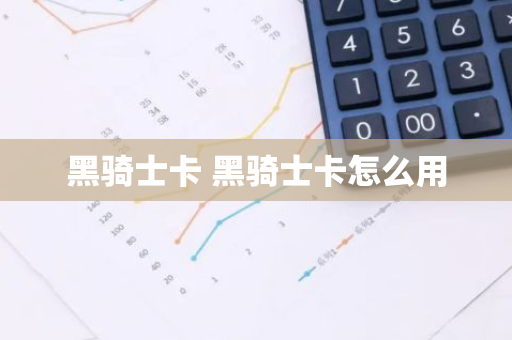 黑骑士卡 黑骑士卡怎么用