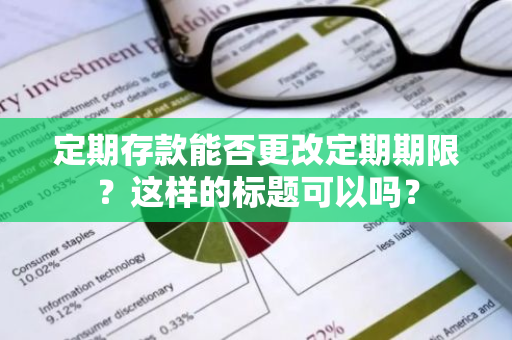 定期存款能否更改定期期限？这样的标题可以吗？