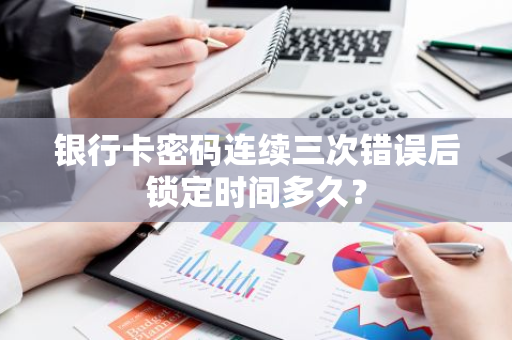银行卡密码连续三次错误后锁定时间多久？