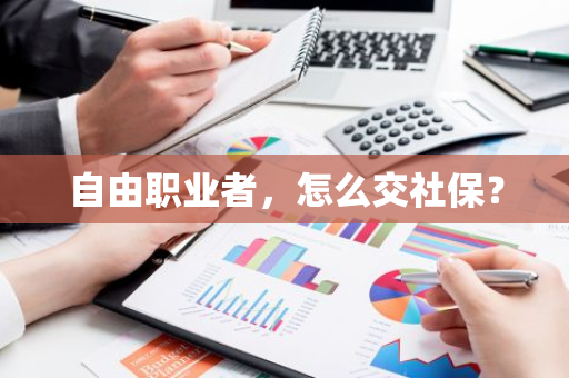 自由职业者，怎么交社保？