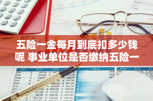 五险一金每月到底扣多少钱呢 事业单位是否缴纳五险一金呢