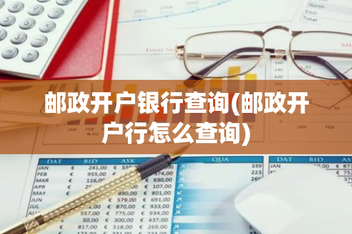 邮政开户银行查询(邮政开户行怎么查询)
