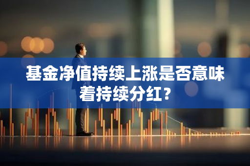 基金净值持续上涨是否意味着持续分红？