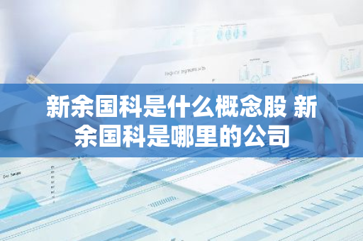 新余国科是什么概念股 新余国科是哪里的公司