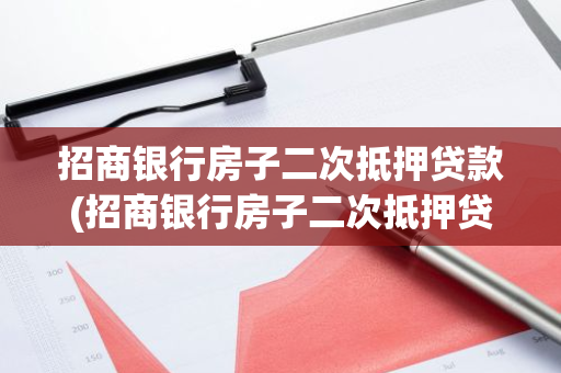 招商银行房子二次抵押贷款(招商银行房子二次抵押贷款)