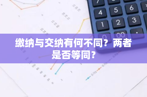 缴纳与交纳有何不同？两者是否等同？