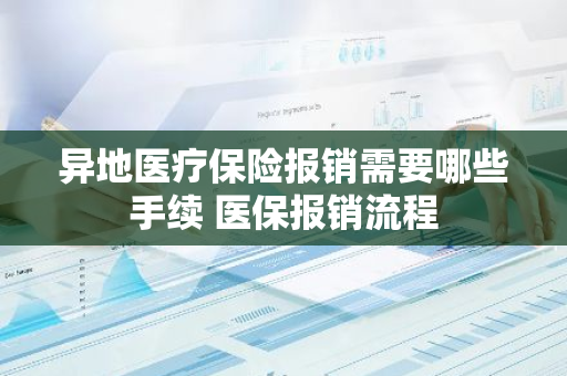 异地医疗保险报销需要哪些手续 医保报销流程