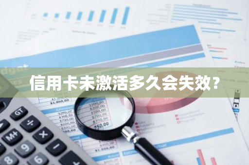 信用卡未激活多久会失效？