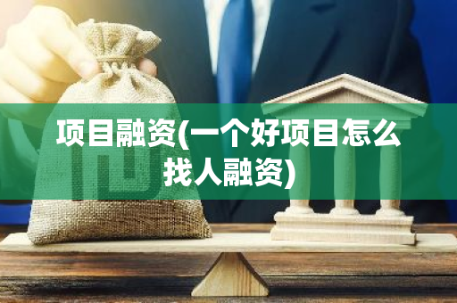 项目融资(一个好项目怎么找人融资)