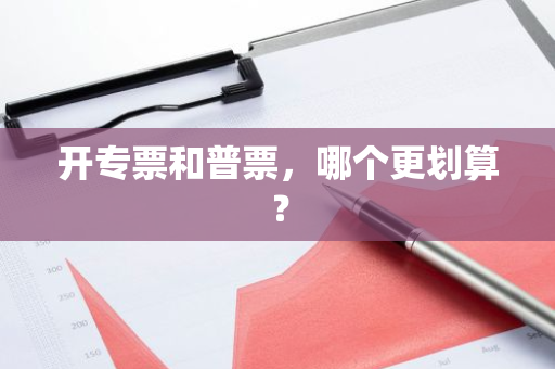 开专票和普票，哪个更划算？