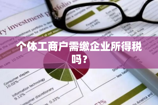 个体工商户需缴企业所得税吗？