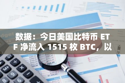 数据：今日美国比特币 ETF 净流入 1515 枚 BTC，以太坊 ETF 净流出 10760 枚 ETH