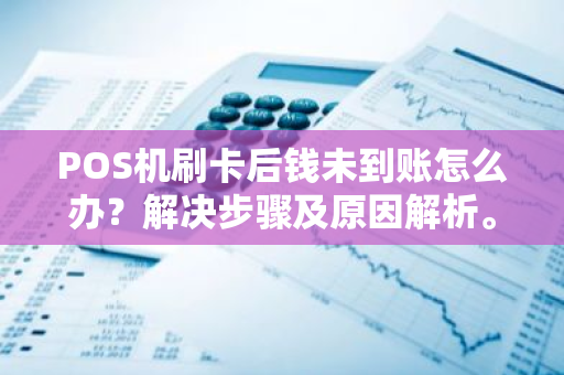 POS机刷卡后钱未到账怎么办？解决步骤及原因解析。
