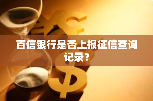 百信银行是否上报征信查询记录？
