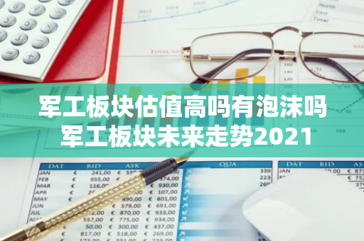 军工板块估值高吗有泡沫吗 军工板块未来走势2021