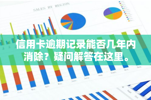 信用卡逾期记录能否几年内消除？疑问解答在这里。