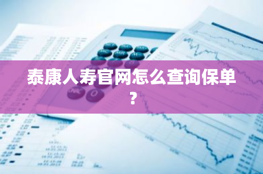 泰康人寿官网怎么查询保单？