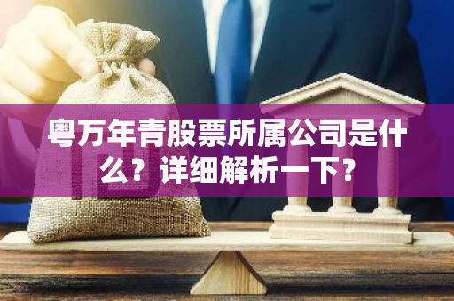 粤万年青股票所属公司是什么？详细解析一下？