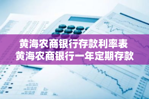 黄海农商银行存款利率表 黄海农商银行一年定期存款利息