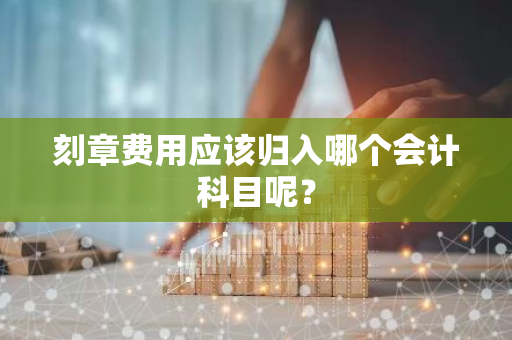 刻章费用应该归入哪个会计科目呢？