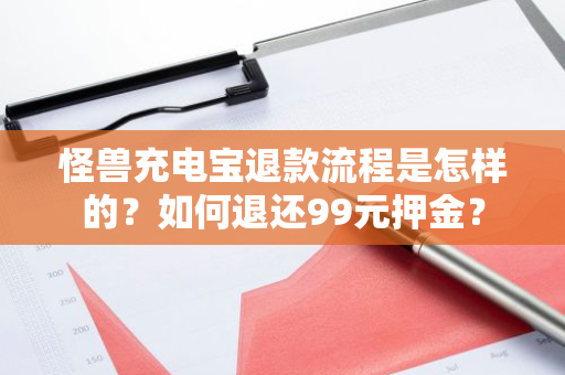 怪兽充电宝退款流程是怎样的？如何退还99元押金？