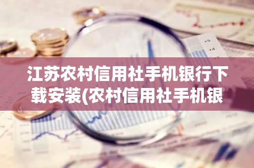 江苏农村信用社手机银行下载安装(农村信用社手机银行下载安装官方)