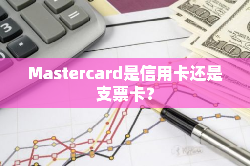 Mastercard是信用卡还是支票卡？