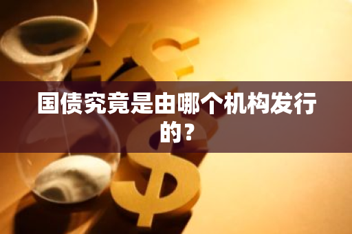国债究竟是由哪个机构发行的？