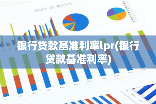 银行贷款基准利率lpr(银行贷款基准利率)