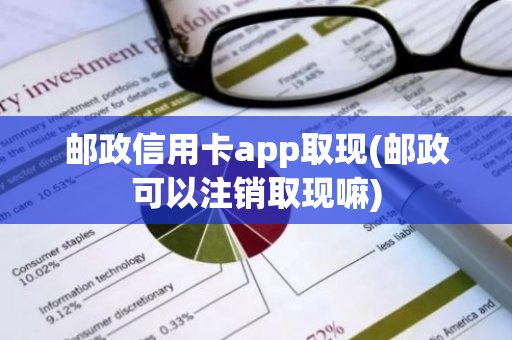 邮政信用卡app取现(邮政可以注销取现嘛)
