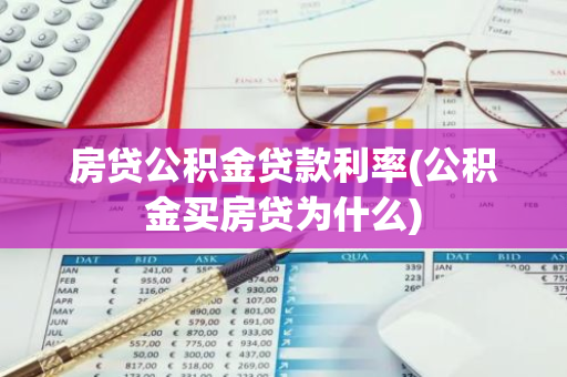 房贷公积金贷款利率(公积金买房贷为什么)