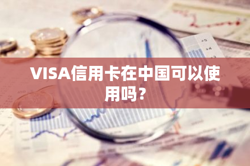 VISA信用卡在中国可以使用吗？