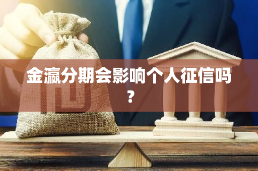 金瀛分期会影响个人征信吗？